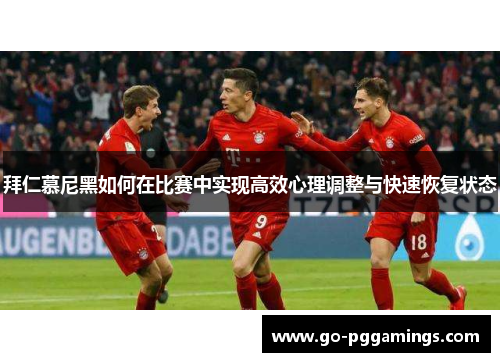 拜仁慕尼黑如何在比赛中实现高效心理调整与快速恢复状态