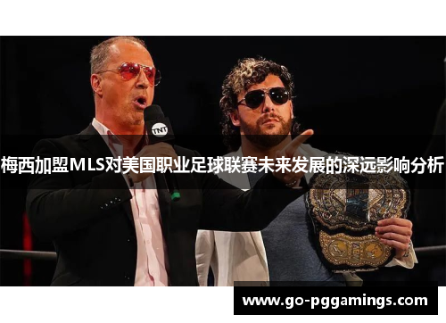 梅西加盟MLS对美国职业足球联赛未来发展的深远影响分析