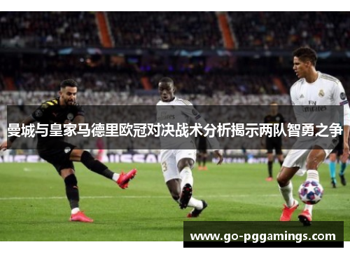 曼城与皇家马德里欧冠对决战术分析揭示两队智勇之争