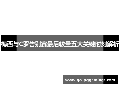 梅西与C罗告别赛最后较量五大关键时刻解析