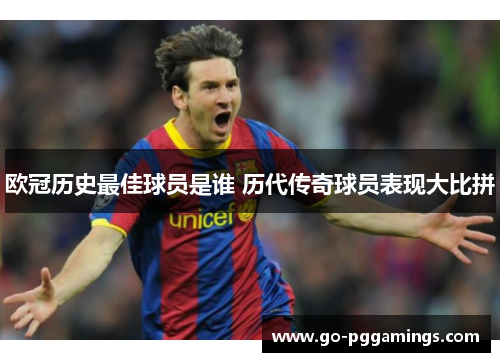 欧冠历史最佳球员是谁 历代传奇球员表现大比拼
