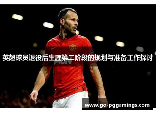英超球员退役后生涯第二阶段的规划与准备工作探讨