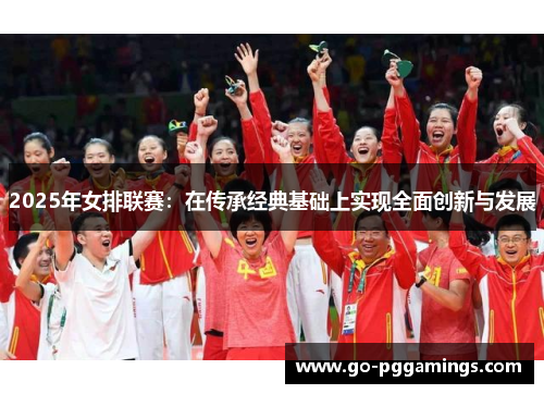 2025年女排联赛：在传承经典基础上实现全面创新与发展
