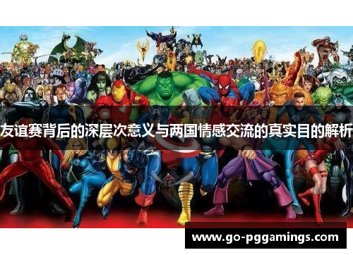 友谊赛背后的深层次意义与两国情感交流的真实目的解析