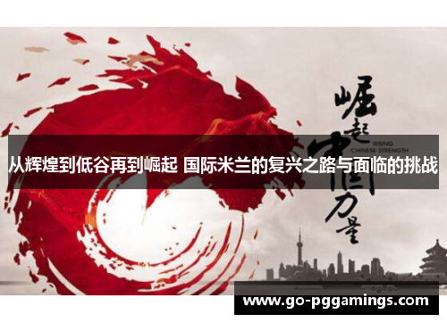 从辉煌到低谷再到崛起 国际米兰的复兴之路与面临的挑战