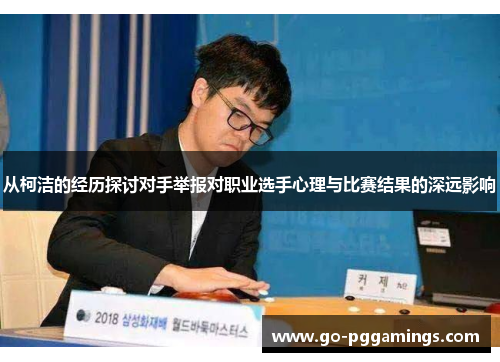 从柯洁的经历探讨对手举报对职业选手心理与比赛结果的深远影响