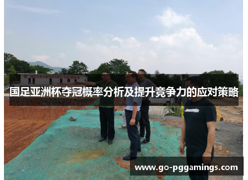国足亚洲杯夺冠概率分析及提升竞争力的应对策略