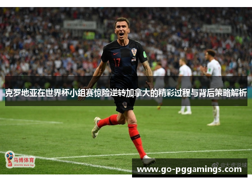 克罗地亚在世界杯小组赛惊险逆转加拿大的精彩过程与背后策略解析