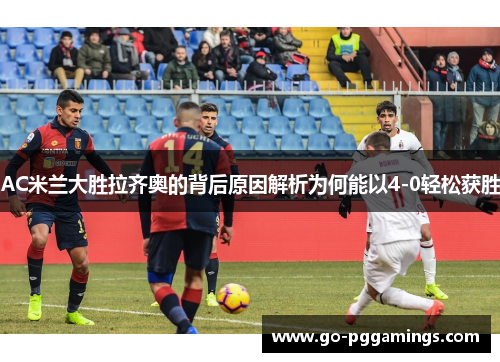AC米兰大胜拉齐奥的背后原因解析为何能以4-0轻松获胜