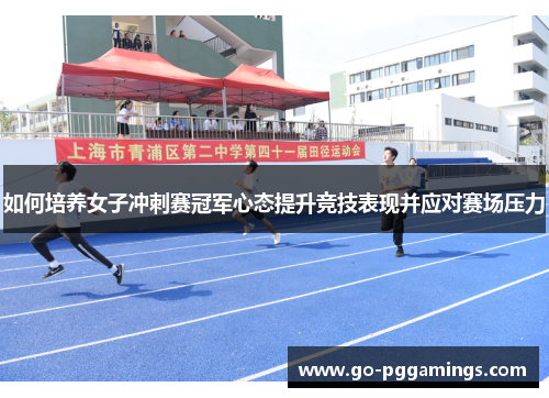 如何培养女子冲刺赛冠军心态提升竞技表现并应对赛场压力