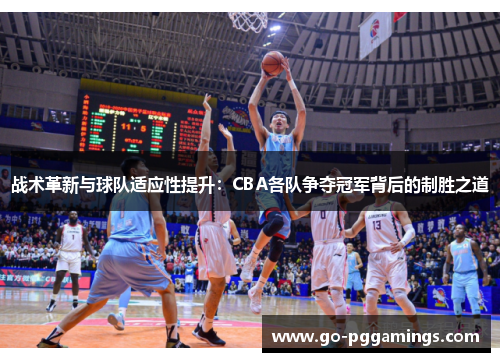 战术革新与球队适应性提升：CBA各队争夺冠军背后的制胜之道