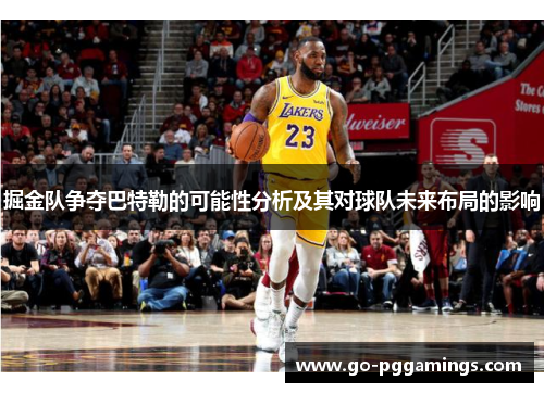 掘金队争夺巴特勒的可能性分析及其对球队未来布局的影响