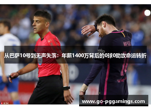从巴萨10号到无声失落：年薪1400万背后的0球0助攻命运转折