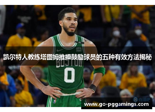 凯尔特人教练塔图姆推搡鼓励球员的五种有效方法揭秘
