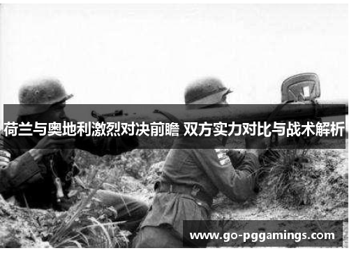 荷兰与奥地利激烈对决前瞻 双方实力对比与战术解析