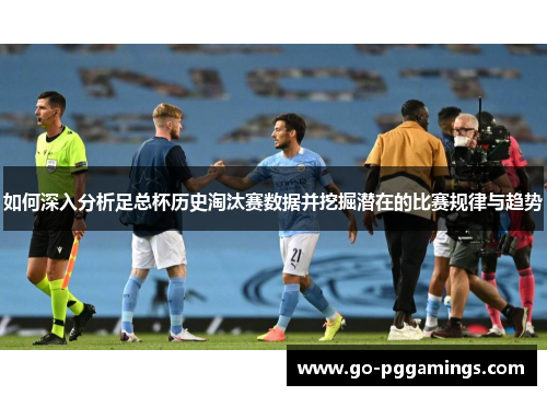 如何深入分析足总杯历史淘汰赛数据并挖掘潜在的比赛规律与趋势