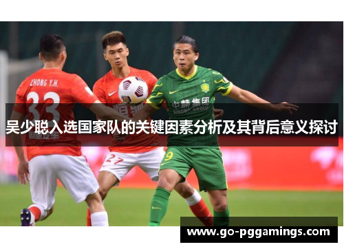 吴少聪入选国家队的关键因素分析及其背后意义探讨