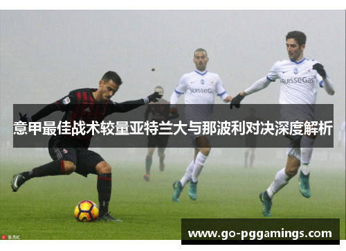 意甲最佳战术较量亚特兰大与那波利对决深度解析