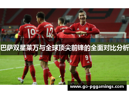 巴萨双星莱万与全球顶尖前锋的全面对比分析