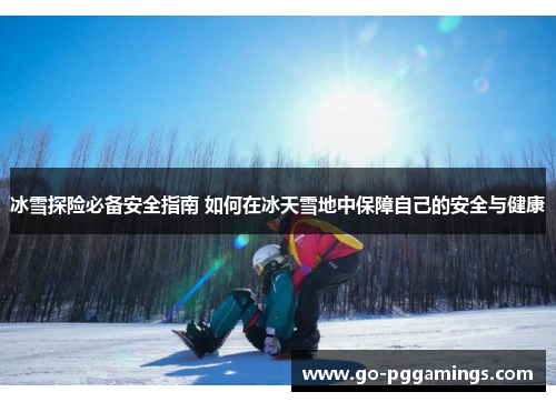 冰雪探险必备安全指南 如何在冰天雪地中保障自己的安全与健康