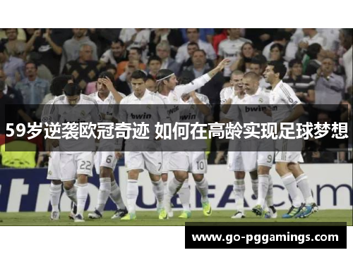 59岁逆袭欧冠奇迹 如何在高龄实现足球梦想