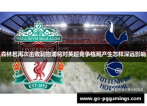 森林若再次击败利物浦将对英超竞争格局产生怎样深远影响