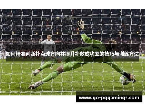 如何精准判断扑点球方向并提升扑救成功率的技巧与训练方法