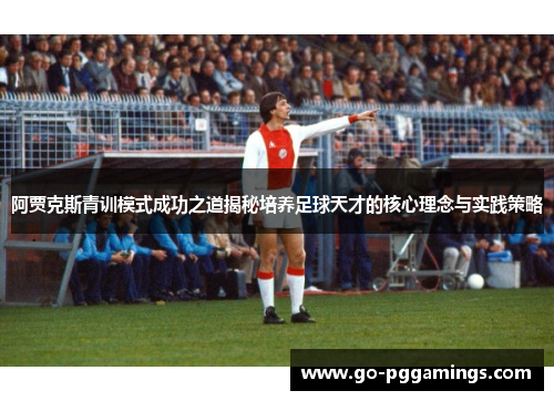 阿贾克斯青训模式成功之道揭秘培养足球天才的核心理念与实践策略