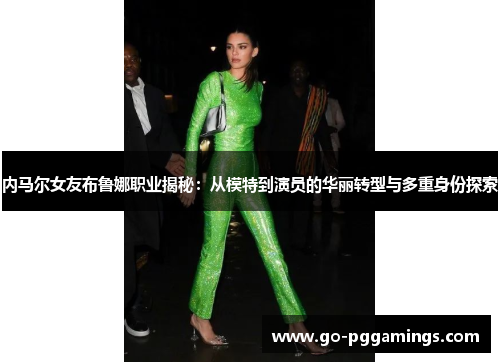 内马尔女友布鲁娜职业揭秘：从模特到演员的华丽转型与多重身份探索