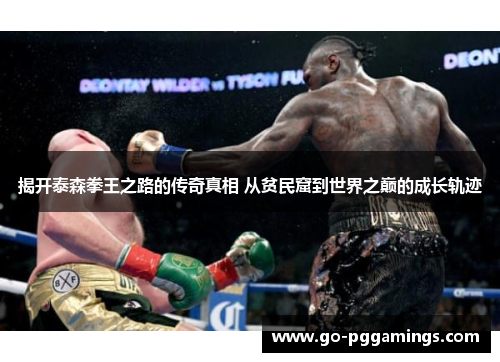 揭开泰森拳王之路的传奇真相 从贫民窟到世界之巅的成长轨迹