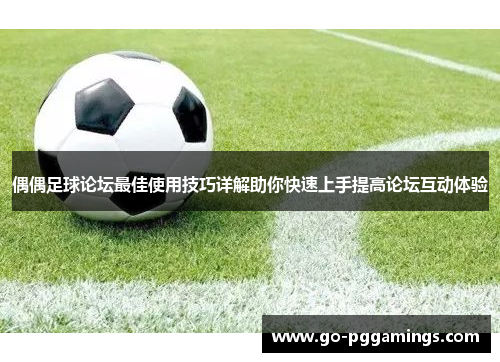 偶偶足球论坛最佳使用技巧详解助你快速上手提高论坛互动体验