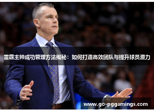 雷霆主帅成功管理方法揭秘：如何打造高效团队与提升球员潜力