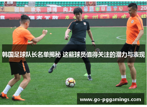 韩国足球队长名单揭秘 这些球员值得关注的潜力与表现