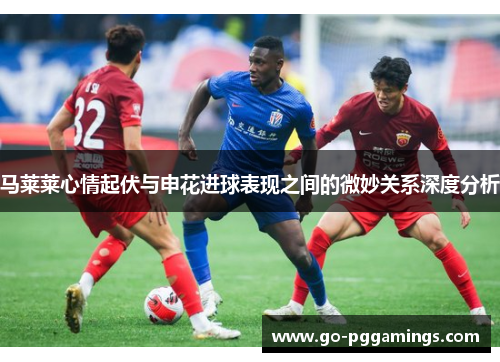 马莱莱心情起伏与申花进球表现之间的微妙关系深度分析