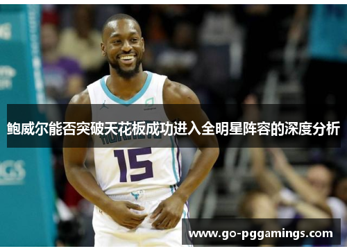 鲍威尔能否突破天花板成功进入全明星阵容的深度分析