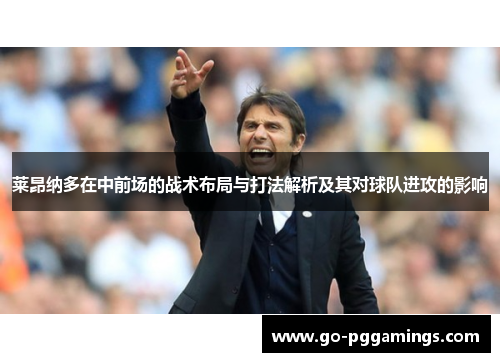 莱昂纳多在中前场的战术布局与打法解析及其对球队进攻的影响