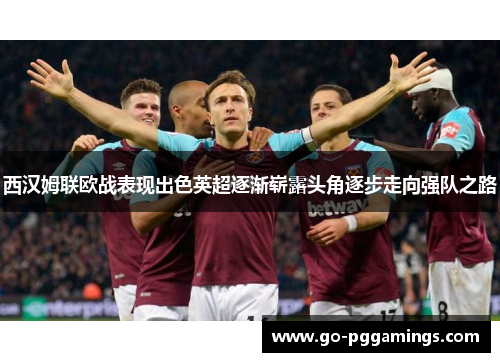 西汉姆联欧战表现出色英超逐渐崭露头角逐步走向强队之路