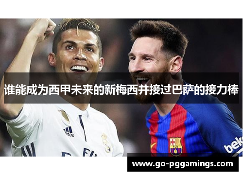 谁能成为西甲未来的新梅西并接过巴萨的接力棒 谁能成为西甲未来的新梅西并接过巴萨的接力棒