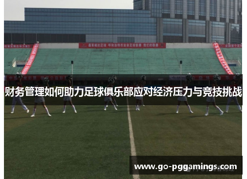 财务管理如何助力足球俱乐部应对经济压力与竞技挑战 财务管理如何助力足球俱乐部应对经济压力与竞技挑战