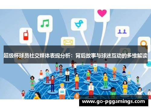 超级杯球员社交媒体表现分析：背后故事与球迷互动的多维解读