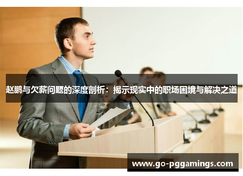 赵鹏与欠薪问题的深度剖析:揭示现实中的职场困境与解决之道 赵鹏与欠薪问题的深度剖析:揭示现实中的职场困境与解决之道