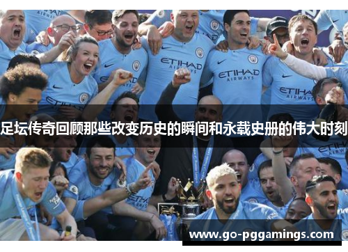 足坛传奇回顾那些改变历史的瞬间和永载史册的伟大时刻