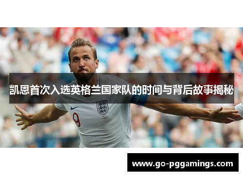 凯恩首次入选英格兰国家队的时间与背后故事揭秘