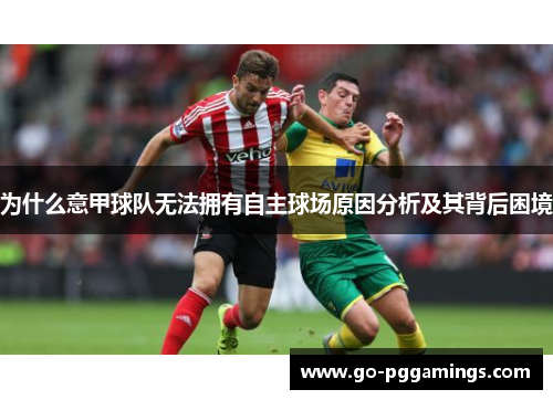 为什么意甲球队无法拥有自主球场原因分析及其背后困境