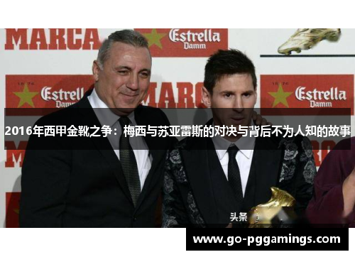 2016年西甲金靴之争:梅西与苏亚雷斯的对决与背后不为人知的故事 2016年西甲金靴之争:梅西与苏亚雷斯的对决与背后不为人知的故事