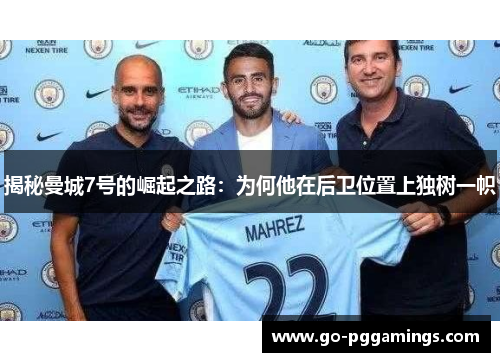 揭秘曼城7号的崛起之路:为何他在后卫位置上独树一帜 揭秘曼城7号的崛起之路:为何他在后卫位置上独树一帜