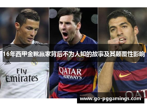 16年西甲金靴赢家背后不为人知的故事及其颠覆性影响 16年西甲金靴赢家背后不为人知的故事及其颠覆性影响