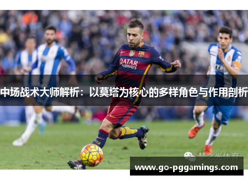中场战术大师解析：以莫塔为核心的多样角色与作用剖析
