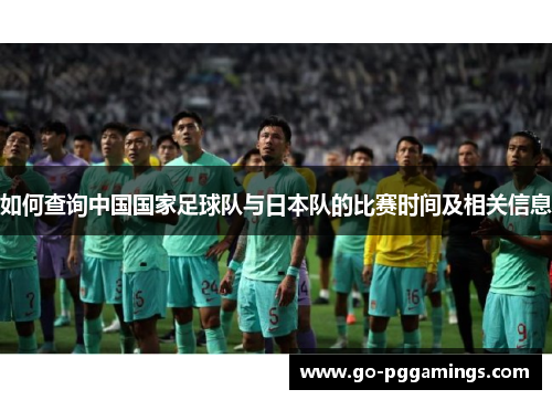 如何查询中国国家足球队与日本队的比赛时间及相关信息