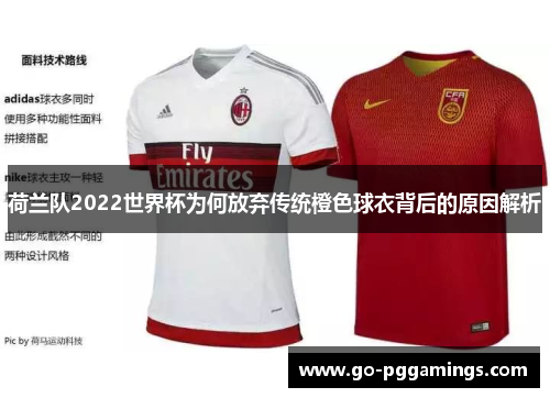 荷兰队2022世界杯为何放弃传统橙色球衣背后的原因解析